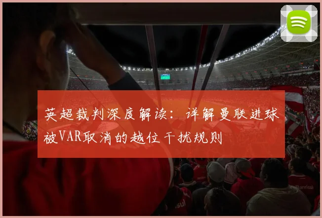 英超裁判深度解读：详解曼联进球被VAR取消的越位干扰规则